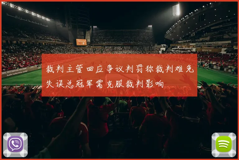 裁判主管回应争议判罚称裁判难免失误总冠军需克服裁判影响