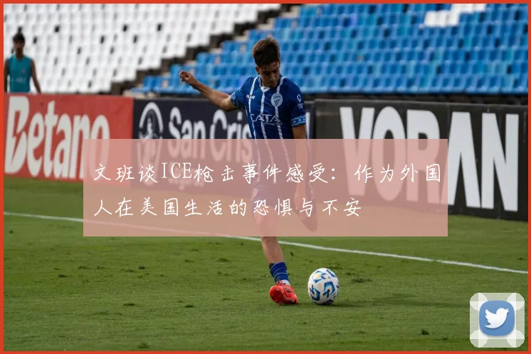 文班谈ICE枪击事件感受：作为外国人在美国生活的恐惧与不安