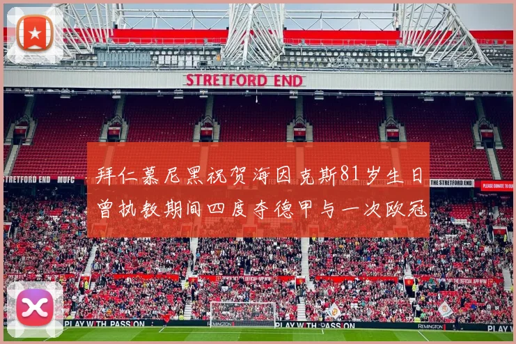 拜仁慕尼黑祝贺海因克斯81岁生日曾执教期间四度夺德甲与一次欧冠荣耀