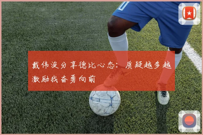 戴伟浚分享德比心态：质疑越多越激励我奋勇向前