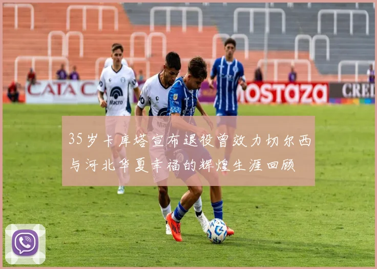 35岁卡库塔宣布退役曾效力切尔西与河北华夏幸福的辉煌生涯回顾