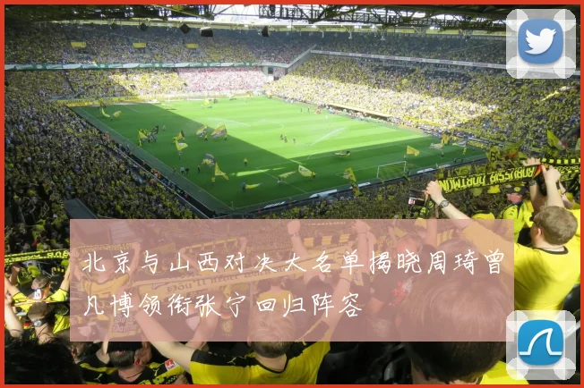 北京与山西对决大名单揭晓周琦曾凡博领衔张宁回归阵容