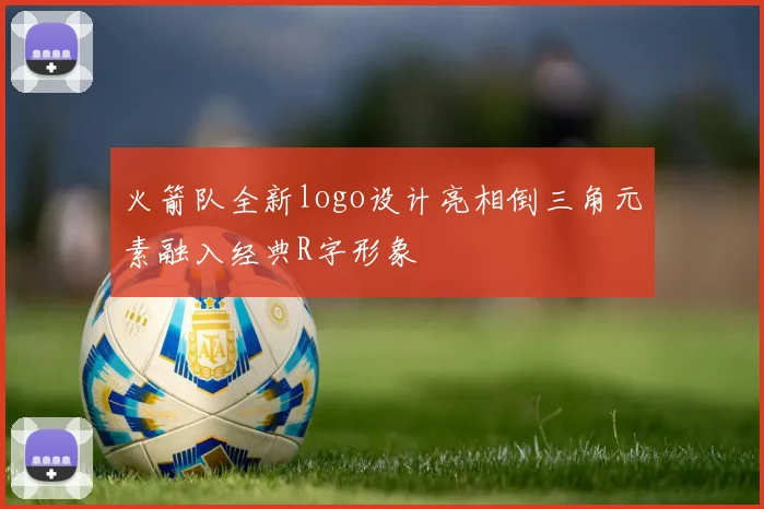 火箭队全新logo设计亮相倒三角元素融入经典R字形象