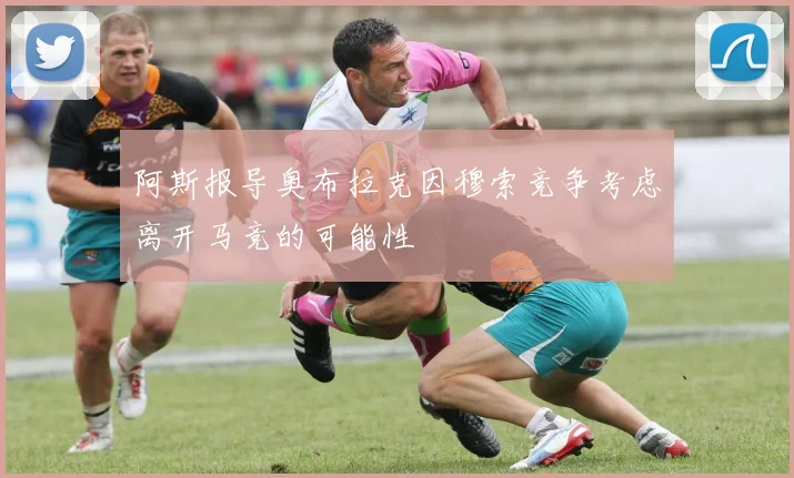 阿斯报导奥布拉克因穆索竞争考虑离开马竞的可能性