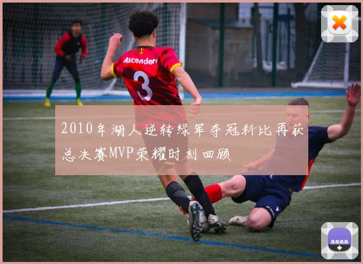 2010年湖人逆转绿军夺冠科比再获总决赛MVP荣耀时刻回顾