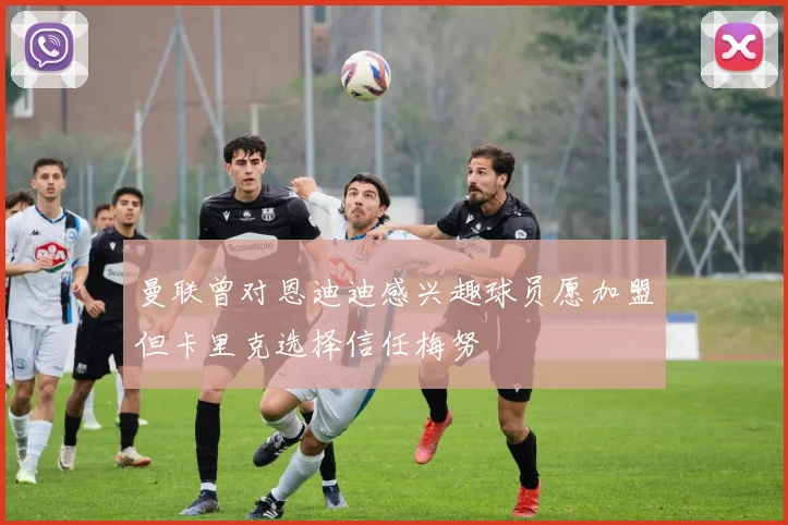 曼联曾对恩迪迪感兴趣球员愿加盟但卡里克选择信任梅努