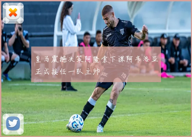 皇马震撼决策阿隆索下课阿韦洛亚正式接任一队主帅