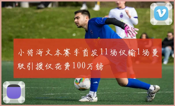 小将海文本赛季首发11场仅输1场曼联引援仅花费100万镑