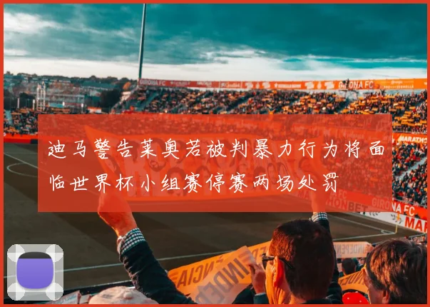 迪马警告莱奥若被判暴力行为将面临世界杯小组赛停赛两场处罚