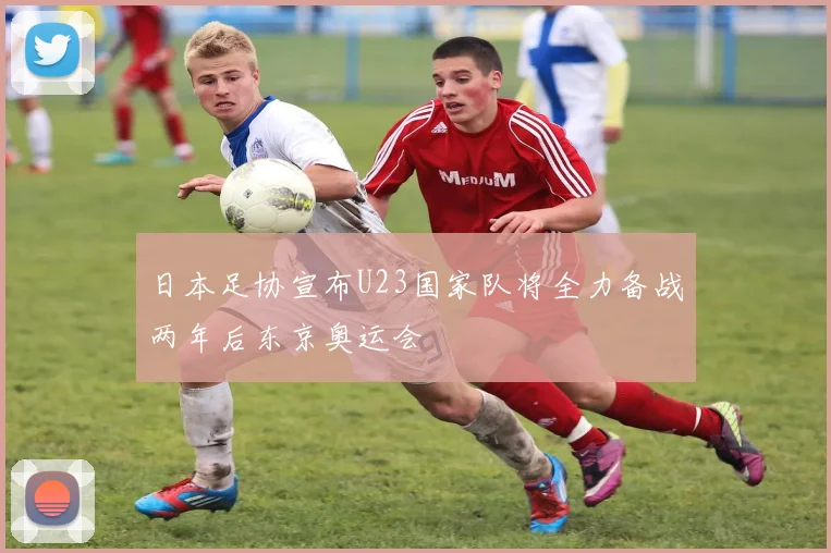 日本足协宣布U23国家队将全力备战两年后东京奥运会