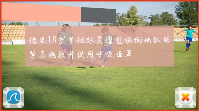 德里18岁年轻球员遭重伤倒地队医紧急施救并使用呼吸面罩