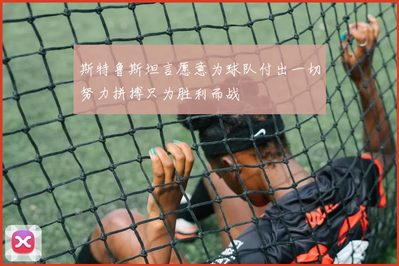 斯特鲁斯坦言愿意为球队付出一切努力拼搏只为胜利而战