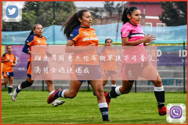 雄鹿若同意杰伦布朗单换字母哥交易将会迅速达成